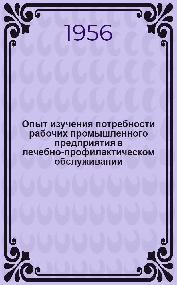 Опыт изучения потребности рабочих промышленного предприятия в лечебно-профилактическом обслуживании : Автореф. дис. на соиск. учен. степени канд. мед. наук