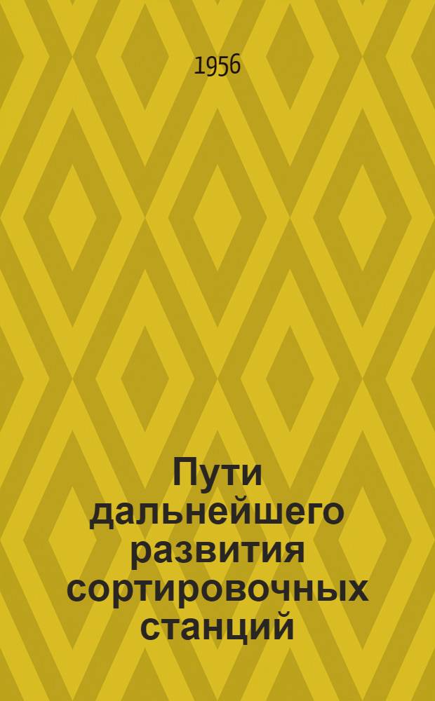 Пути дальнейшего развития сортировочных станций : (Материалы науч.-техн. конференции, состоявшейся 6-7 апр. 1956 г.)