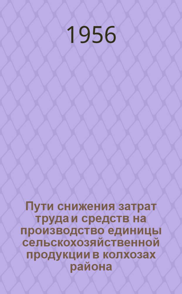 Пути снижения затрат труда и средств на производство единицы сельскохозяйственной продукции в колхозах района : Тезисы докладов