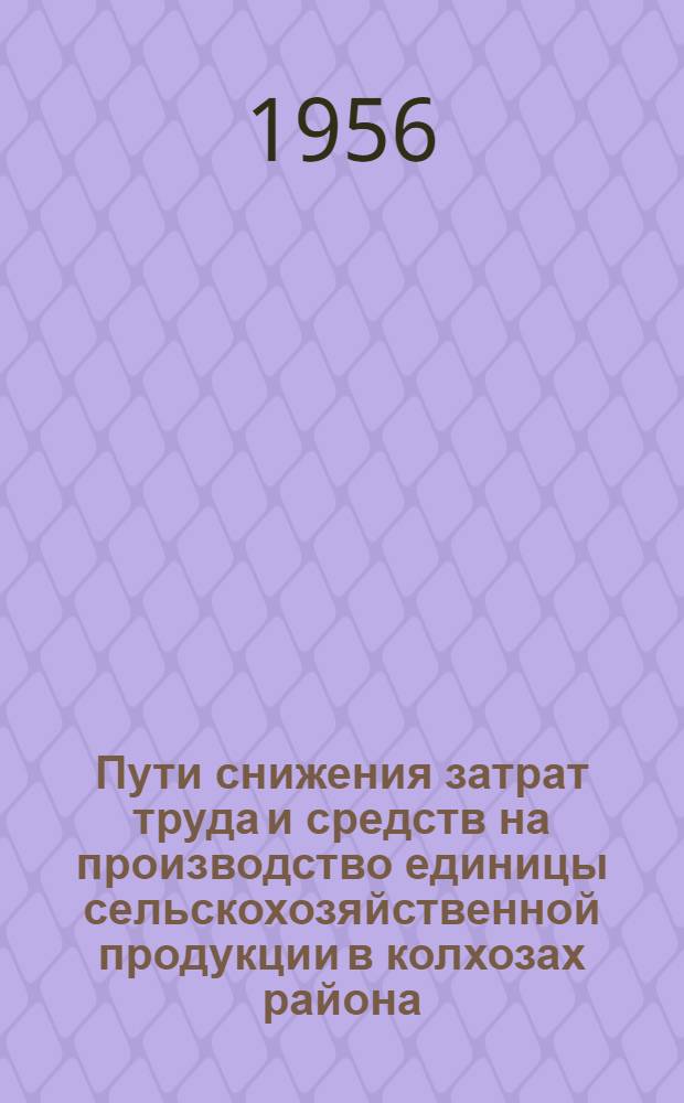 Пути снижения затрат труда и средств на производство единицы сельскохозяйственной продукции в колхозах района : Тезисы докладов