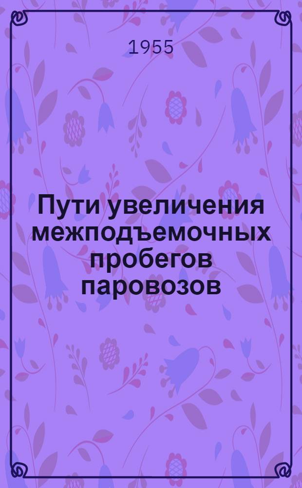 Пути увеличения межподъемочных пробегов паровозов : Из практики работы машинистов Томской дороги тт. Горбунова И.С., Кузнецова Н.Д., Макарова П.М. и др