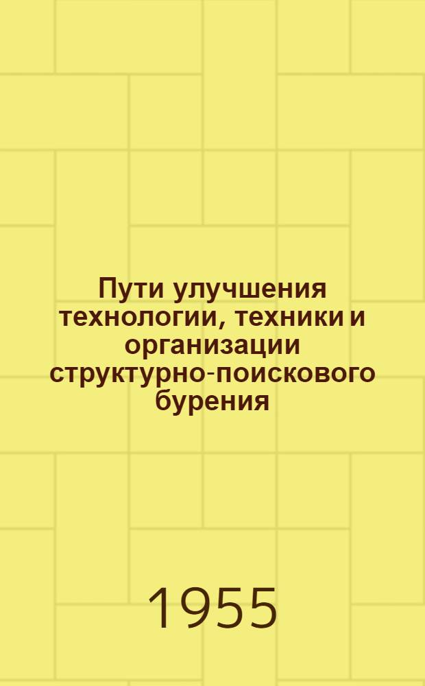 Пути улучшения технологии, техники и организации структурно-поискового бурения : По материалам совещания Техн. совета МНП СССР, состоявшегося в июне 1954 г. : Сборник статей