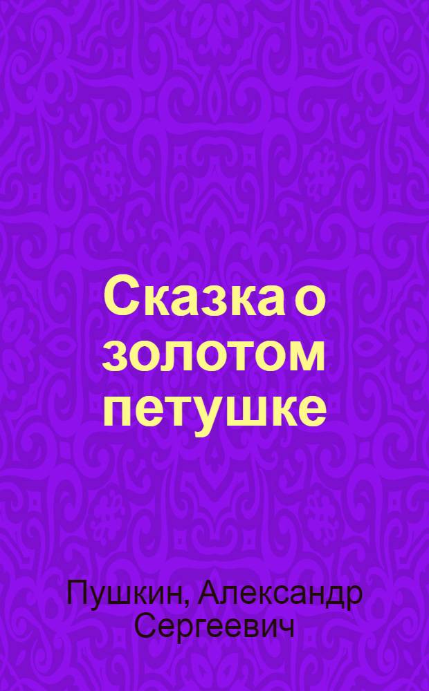 Сказка о золотом петушке : Для мл. возраста