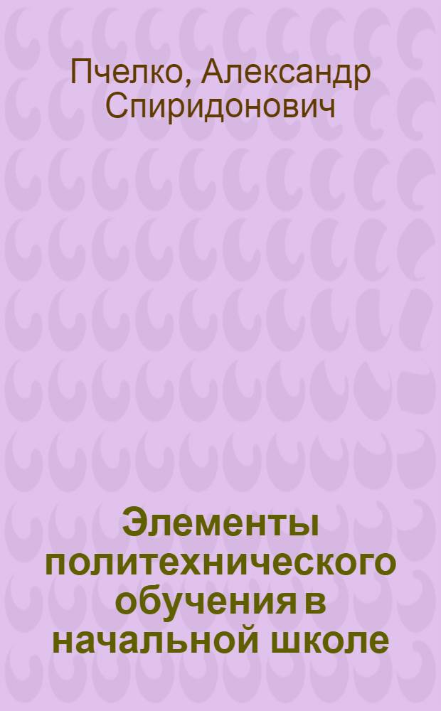 Элементы политехнического обучения в начальной школе : Метод. пособие