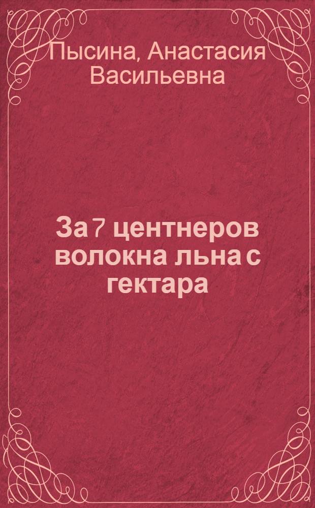 За 7 центнеров волокна льна с гектара : Рассказ бригадира полеводческой бригады колхоза "Путь к коммунизму" Чкал. района