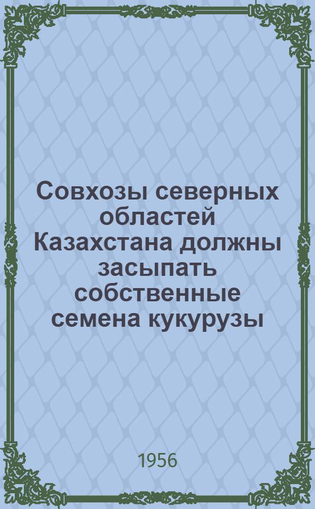 Совхозы северных областей Казахстана должны засыпать собственные семена кукурузы : Агр. консультация