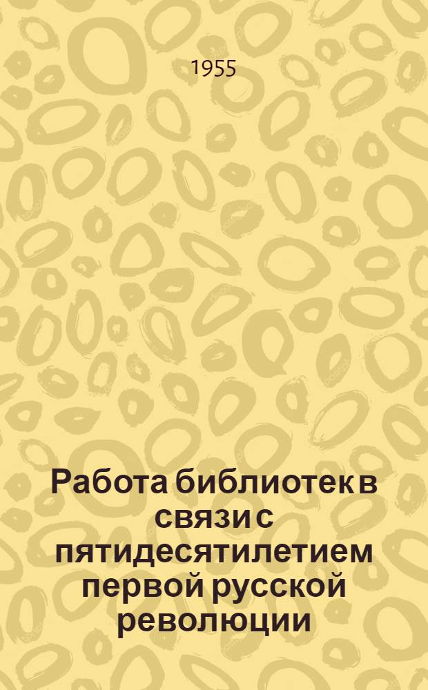 Работа библиотек в связи с пятидесятилетием первой русской революции : (Материал в помощь библиотекарям)