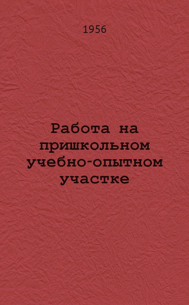 Работа на пришкольном учебно-опытном участке : (Из опыта работы зав. пришкольным участком Самойлов. сред. школы учительницы биологии А.А. Мельниковой)