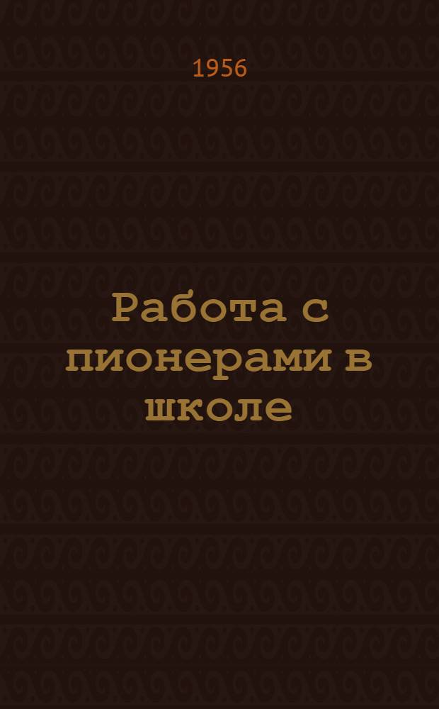 Работа с пионерами в школе : (Из опыта работы классных руководителей сред. школы № 12 г. Калинина) : Сборник статей