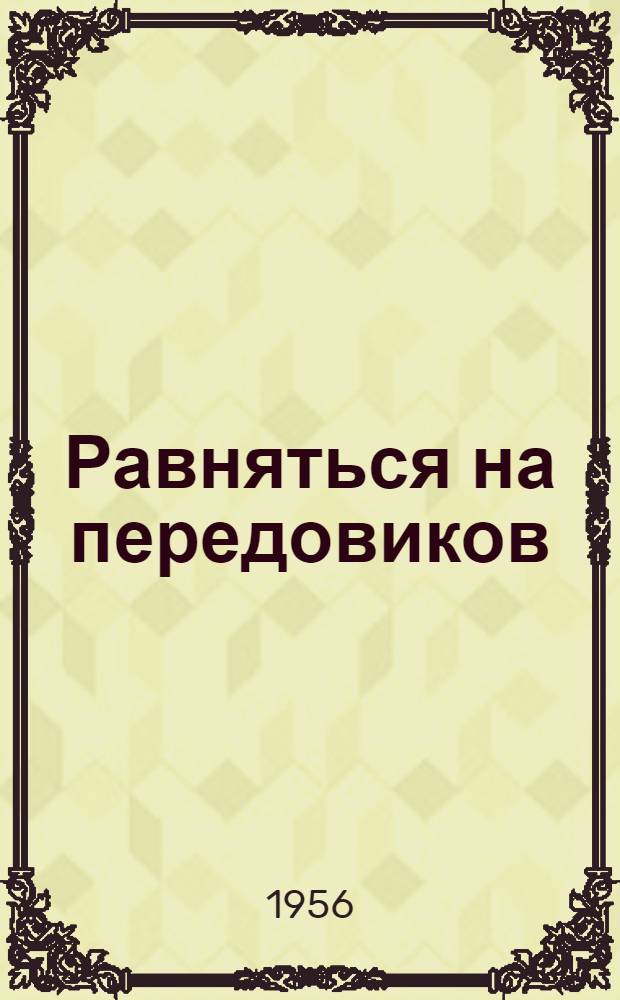 Равняться на передовиков : (Опыт работы лучших киномехаников и мастеров киноремонтных пунктов Моск. обл.)