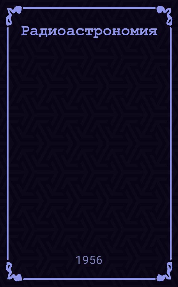 Радиоастрономия : Труды Пятого совещания по вопросам космогонии. 9-12 марта 1955 г