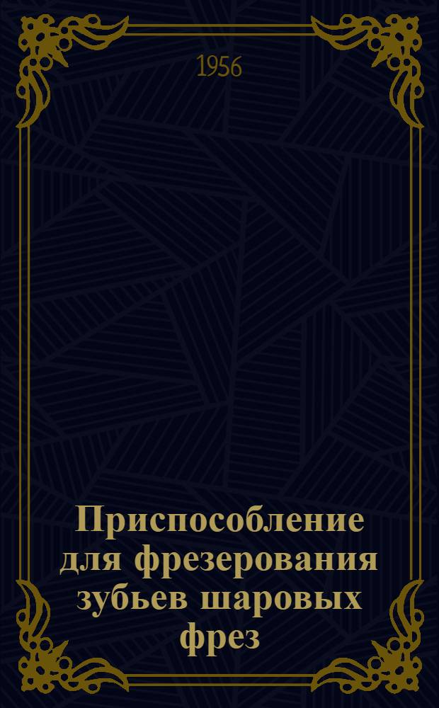 Приспособление для фрезерования зубьев шаровых фрез (шарошек)