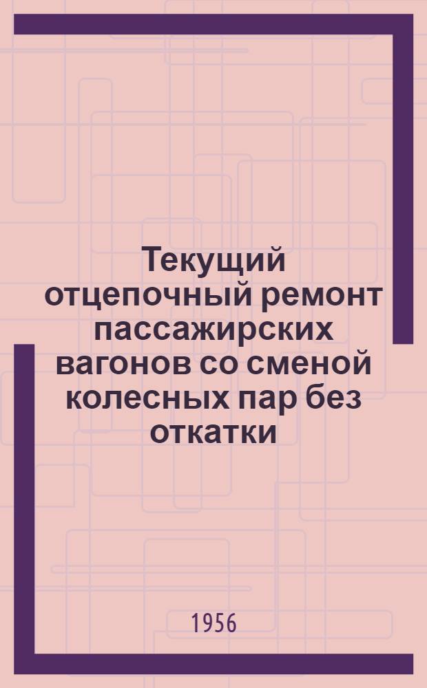 Текущий отцепочный ремонт пассажирских вагонов со сменой колесных пар без откатки : (Из опыта работы пассажир. вагонного депо ст. Москва-Смоленская Калин. ж. д.)