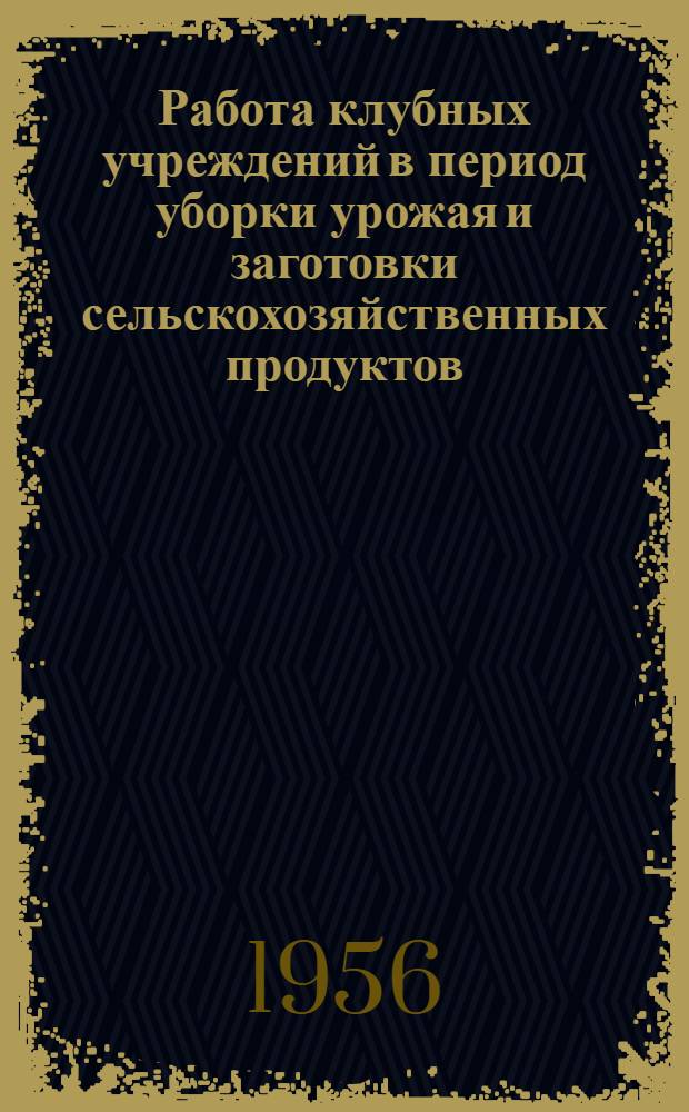 Работа клубных учреждений в период уборки урожая и заготовки сельскохозяйственных продуктов : (Консультация)