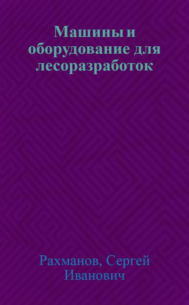 Машины и оборудование для лесоразработок : Учебник для лесоинженерных фак. лесотехн. и лесохоз. вузов