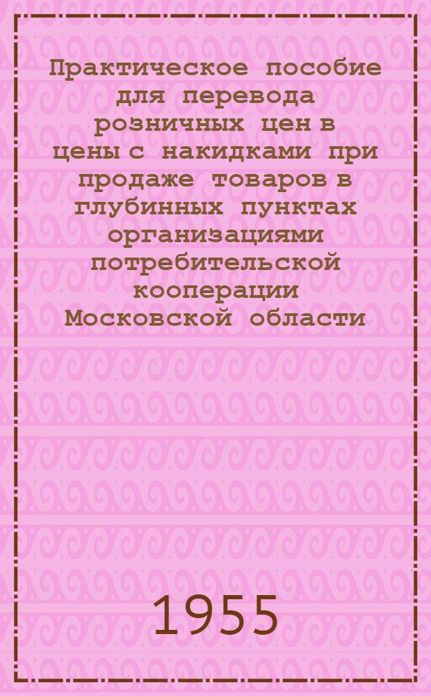Практическое пособие для перевода розничных цен в цены с накидками при продаже товаров в глубинных пунктах организациями потребительской кооперации Московской области