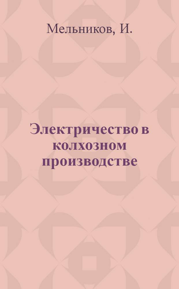 Электричество в колхозном производстве : Из опыта электрификации колхозов Зеленчук. района Ставроп. края