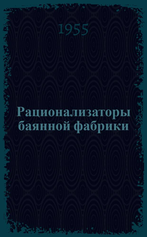 Рационализаторы баянной фабрики : Из опыта работы Моск. баянной фабрики им. Советской Армии : Сборник статей