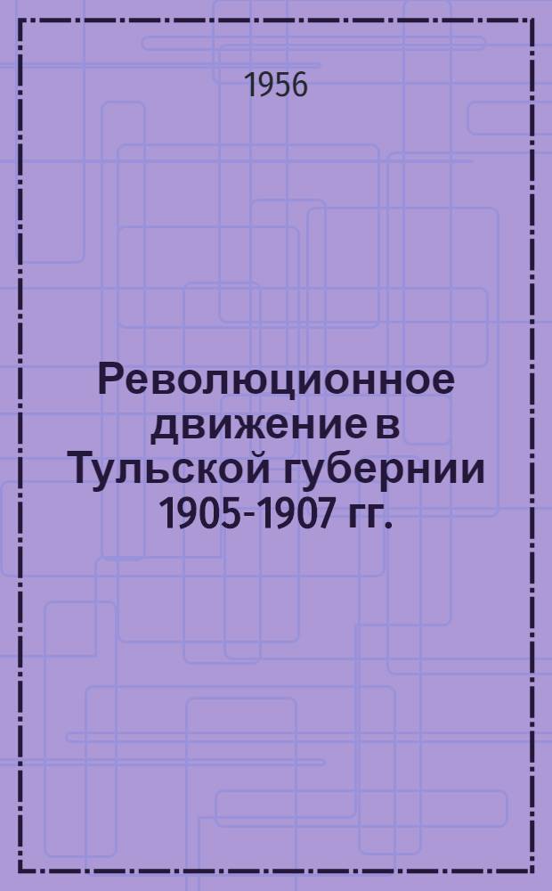 Революционное движение в Тульской губернии 1905-1907 гг. : Сборник документов и материалов
