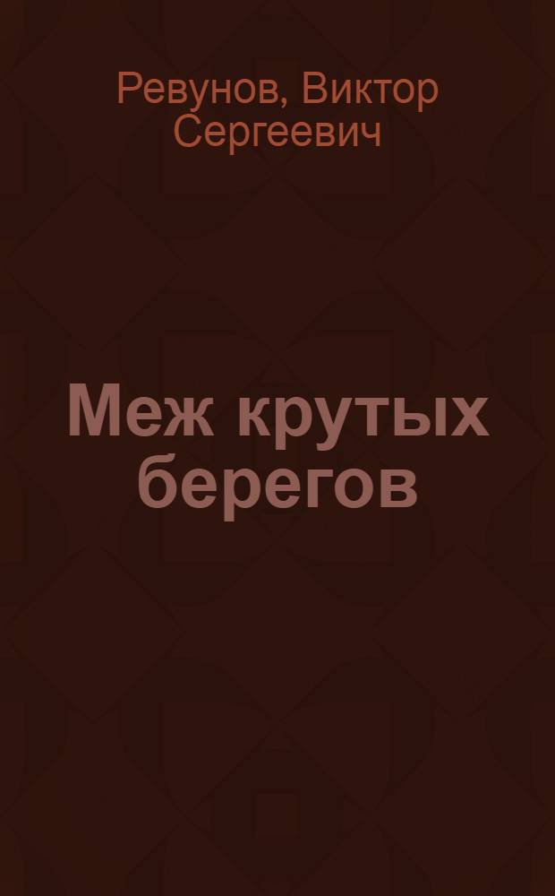 Меж крутых берегов : Повесть