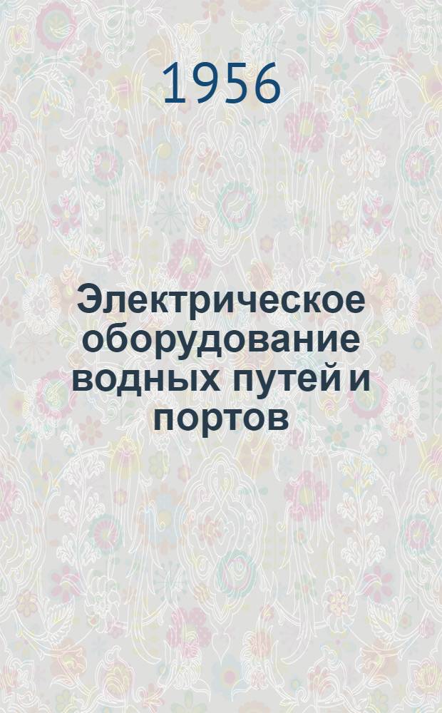 Электрическое оборудование водных путей и портов : Учеб. пособие для гидротехн. фак. ин-тов инженеров водного транспорта