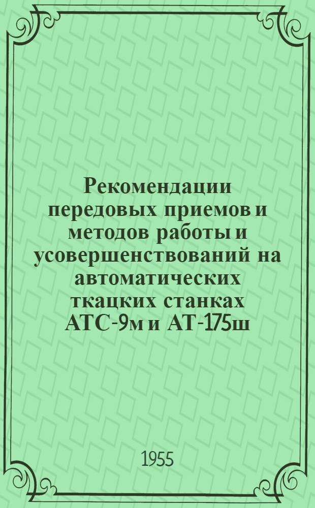 Рекомендации передовых приемов и методов работы и усовершенствований на автоматических ткацких станках АТС-9м и АТ-175ш, отобранных на всесоюзной межфабричной школе новаторов производства шерстяной промышленности