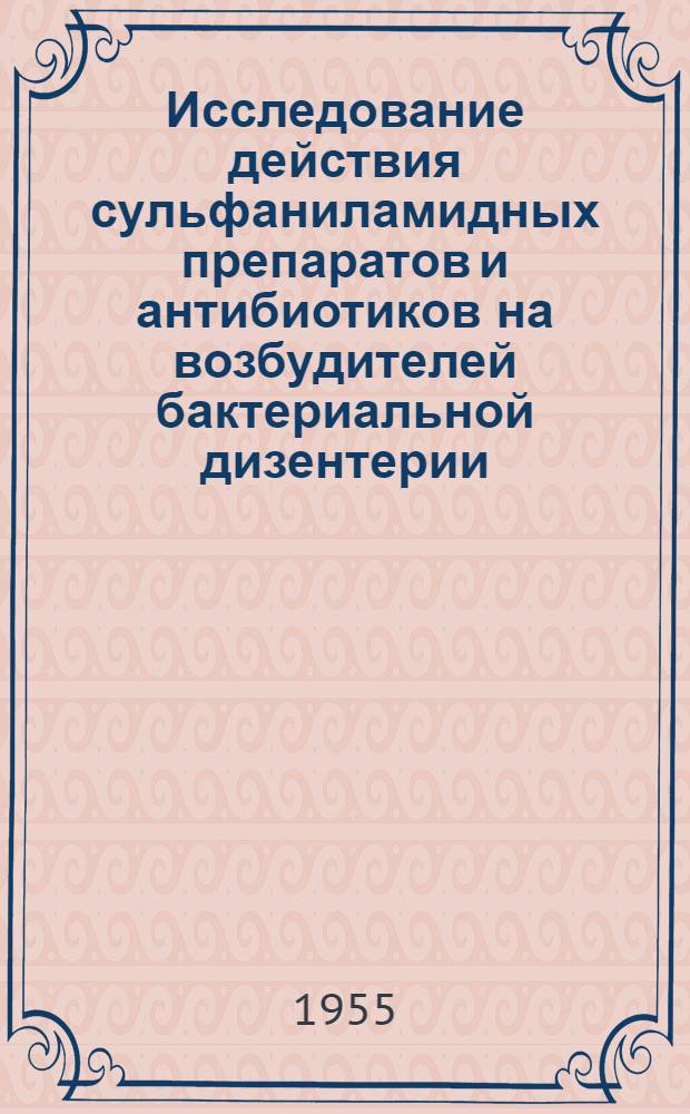 Исследование действия сульфаниламидных препаратов и антибиотиков на возбудителей бактериальной дизентерии : Автореф. дис. на соиск. учен. степени канд. мед. наук