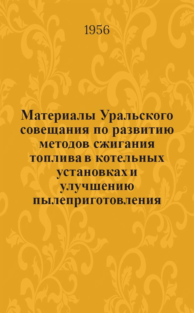 Материалы Уральского совещания по развитию методов сжигания топлива в котельных установках и улучшению пылеприготовления