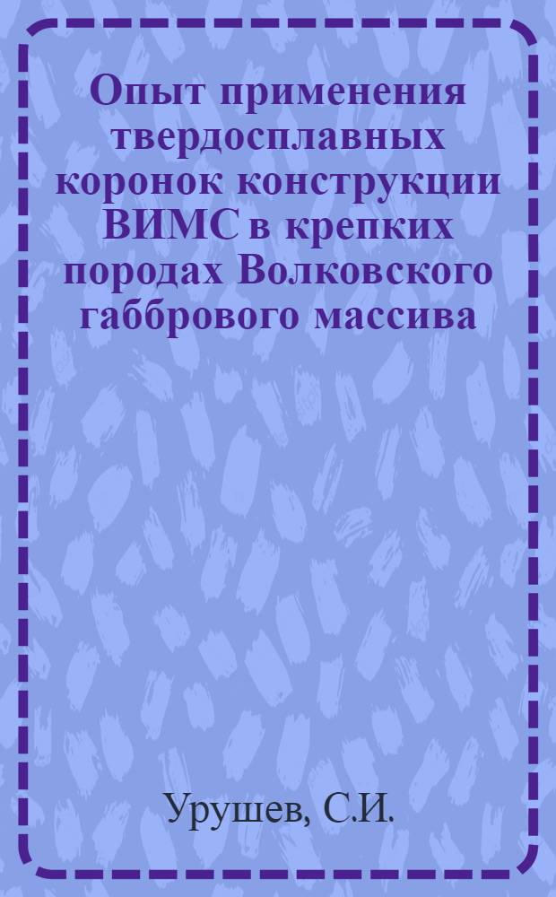 Опыт применения твердосплавных коронок конструкции ВИМС в крепких породах Волковского габбрового массива : Уральское геол. упр.