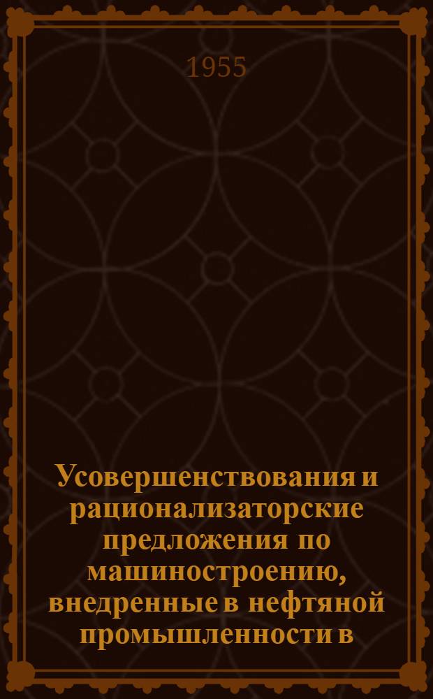 Усовершенствования и рационализаторские предложения по машиностроению, внедренные в нефтяной промышленности в... : (Сборник описаний)