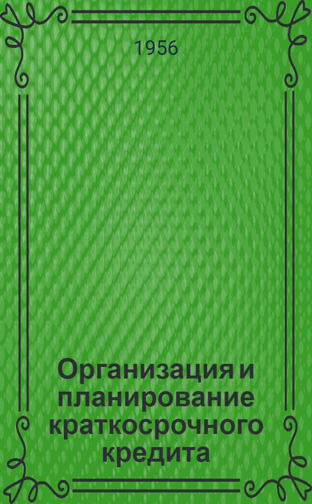 Организация и планирование краткосрочного кредита : Учебник для фин.-экон. и кредитно-экон. ин-тов и фак.