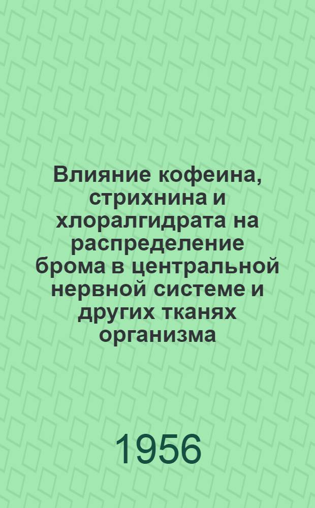 Влияние кофеина, стрихнина и хлоралгидрата на распределение брома в центральной нервной системе и других тканях организма : Автореф. дис. на соиск. учен. степени канд. мед. наук