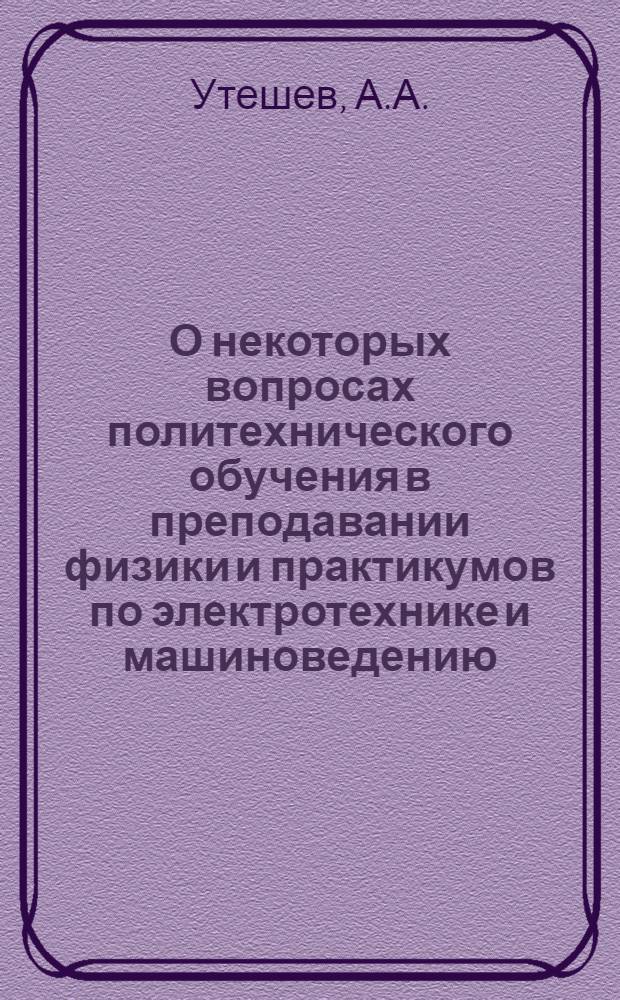 О некоторых вопросах политехнического обучения в преподавании физики и практикумов по электротехнике и машиноведению : (Из опыта работы школ Тамб. обл.)