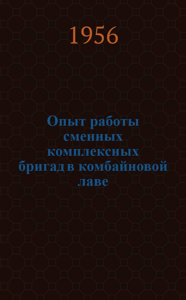 Опыт работы сменных комплексных бригад в комбайновой лаве : (Шахта № 12 треста "Шахтерскантрацит" в Донбассе)