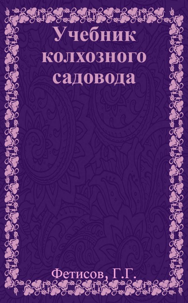 Учебник колхозного садовода : Для одногодичных с.-х. школ по подготовке бригадиров-садоводов