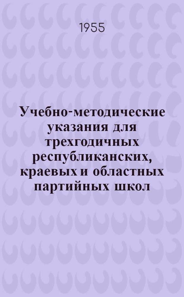 Учебно-методические указания для трехгодичных республиканских, краевых и областных партийных школ : Сост. секторами подготовки и переподготовки парт. и советских работников отделов парт. органов ЦК КПСС