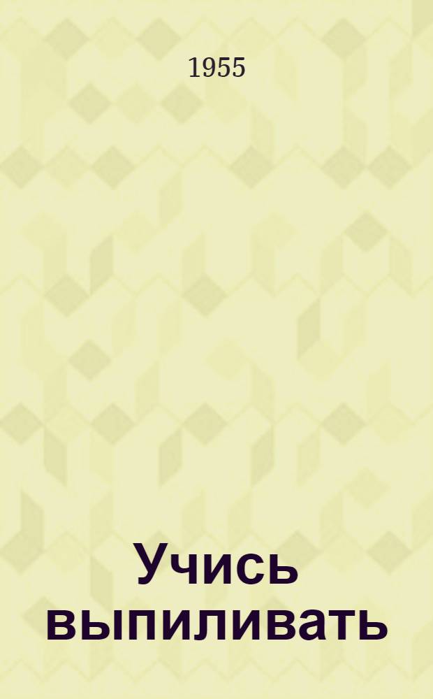 Учись выпиливать : В помощь кружкам "Умелые руки"