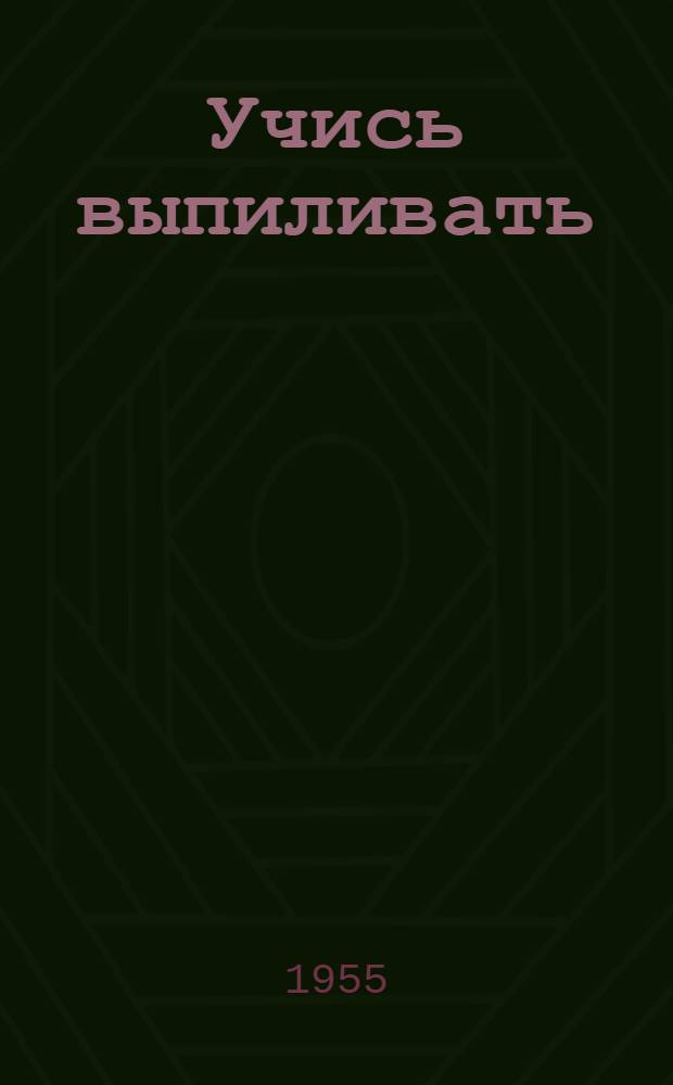 Учись выпиливать : В помощь кружкам "Умелые руки"