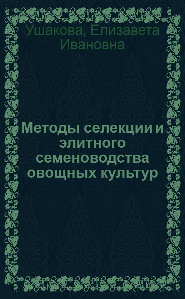 Методы селекции и элитного семеноводства овощных культур : (Доклад акад. Е.И. Ушаковой)