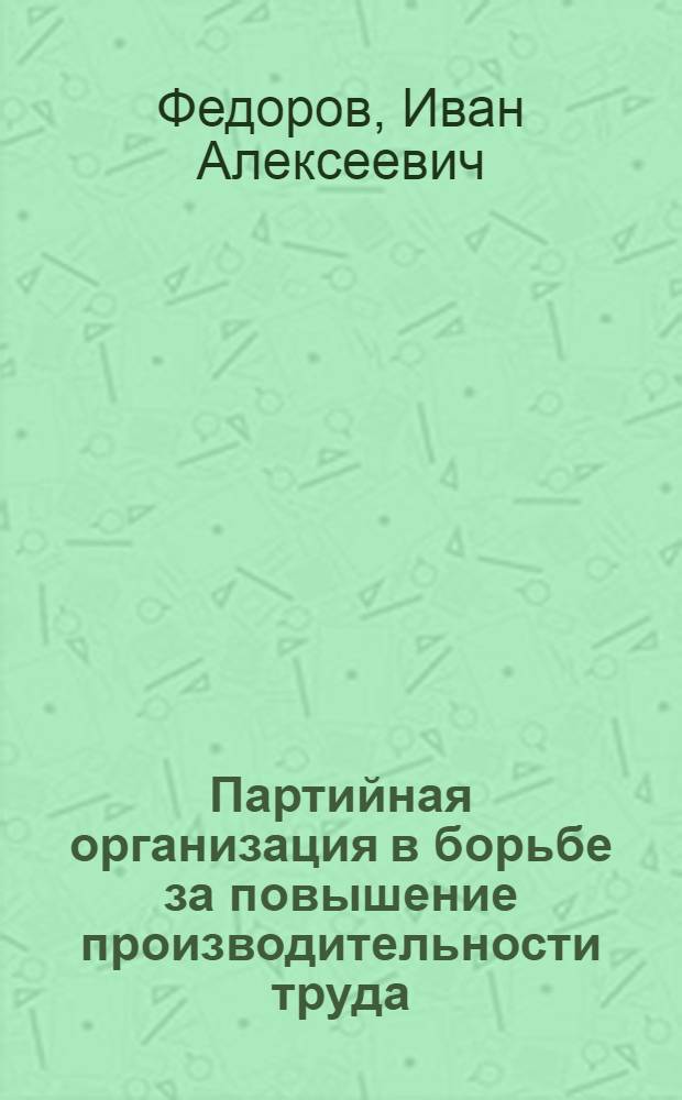 Партийная организация в борьбе за повышение производительности труда : Иван. ткацкая фабрика им. С.М. Кирова