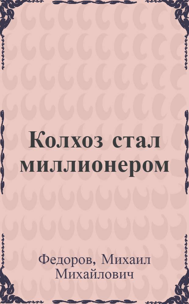 Колхоз стал миллионером : Рассказ председателя колхоза им. Ленина, Солецкого района
