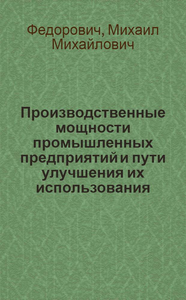 Производственные мощности промышленных предприятий и пути улучшения их использования : Стенограмма публичной лекции..