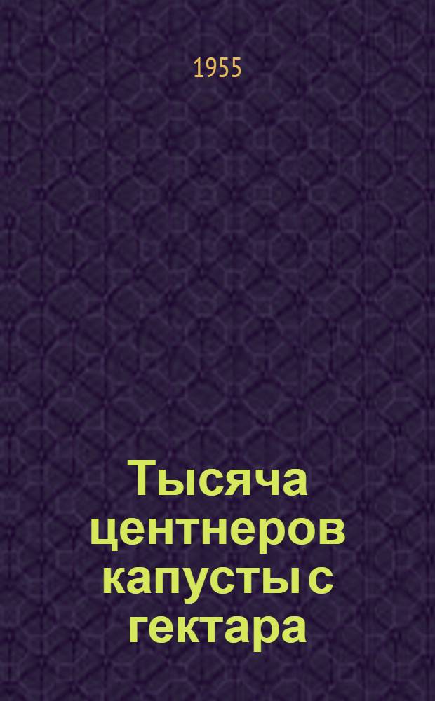 Тысяча центнеров капусты с гектара : Пенз. обл. с.-х. опыт. станция