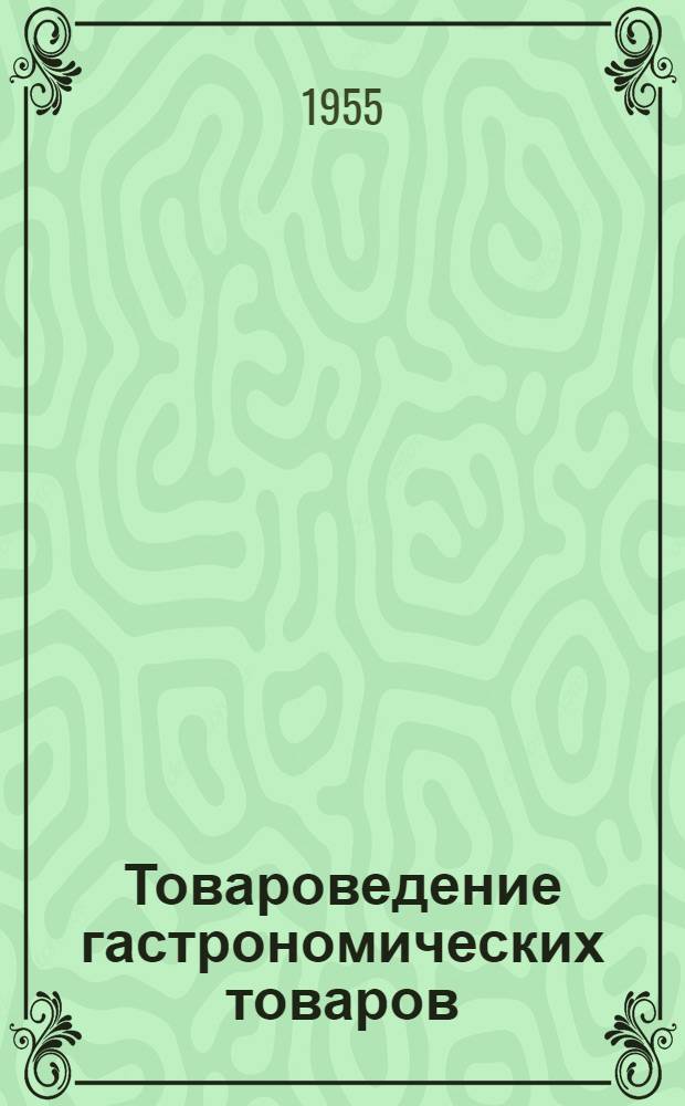 Товароведение гастрономических товаров : Учебник для школ торг.-кулинарного ученичества