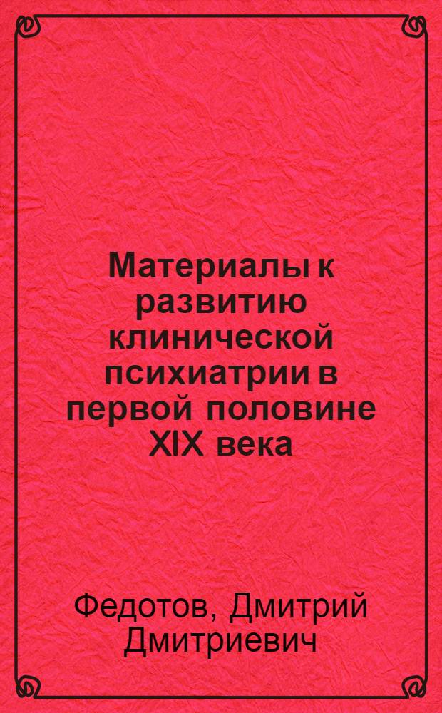 Материалы к развитию клинической психиатрии в первой половине XIX века : (К истории отеч. психиатрии) : Автореф. дис. на соиск. учен. степени д-ра мед. наук