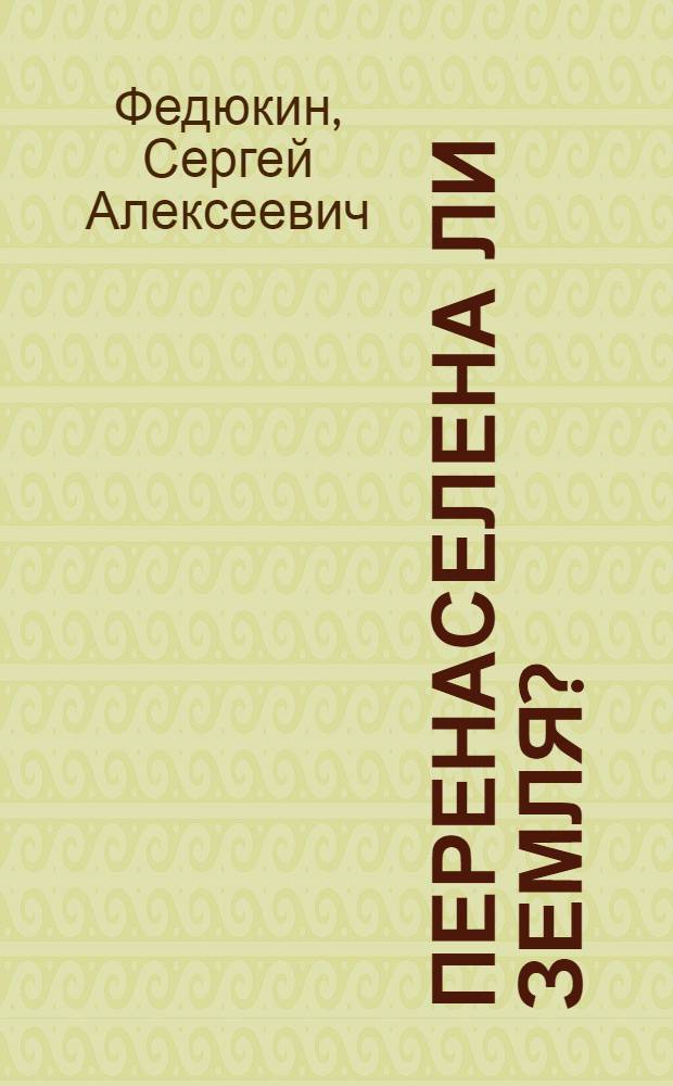 Перенаселена ли земля? : (Стенограмма лекции...)