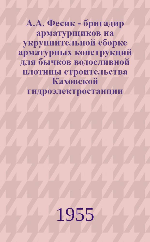 А.А. Фесик - бригадир арматурщиков на укрупнительной сборке арматурных конструкций для бычков водосливной плотины строительства Каховской гидроэлектростанции
