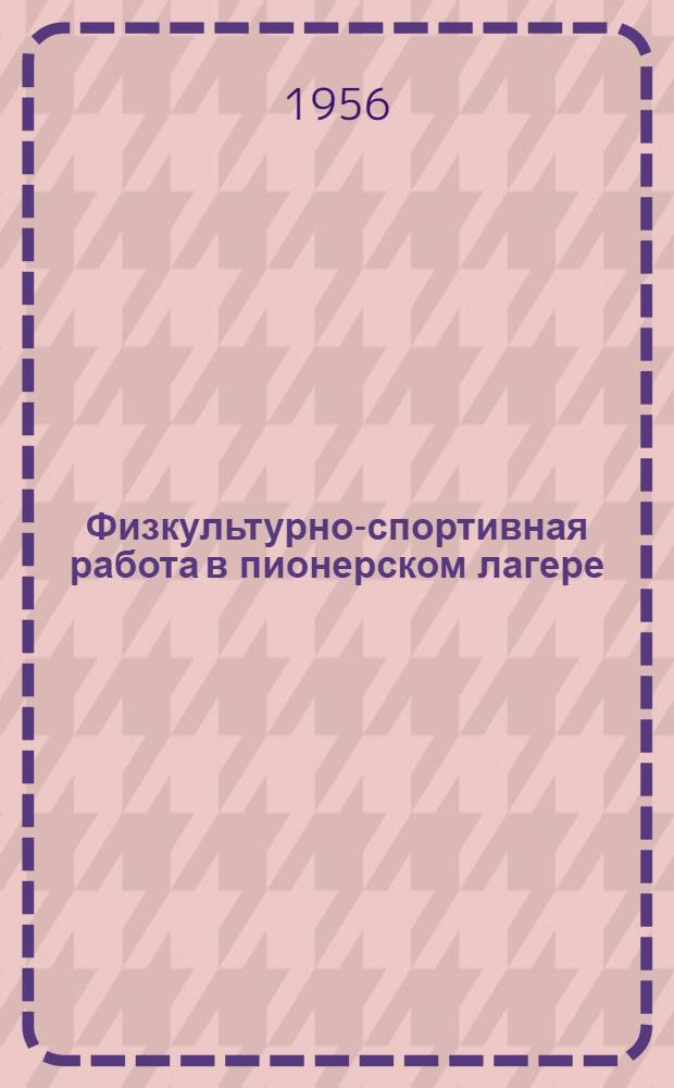 Физкультурно-спортивная работа в пионерском лагере : (Из опыта работы пионерского лагеря Облпромстрахсовета Черниг. обл.)