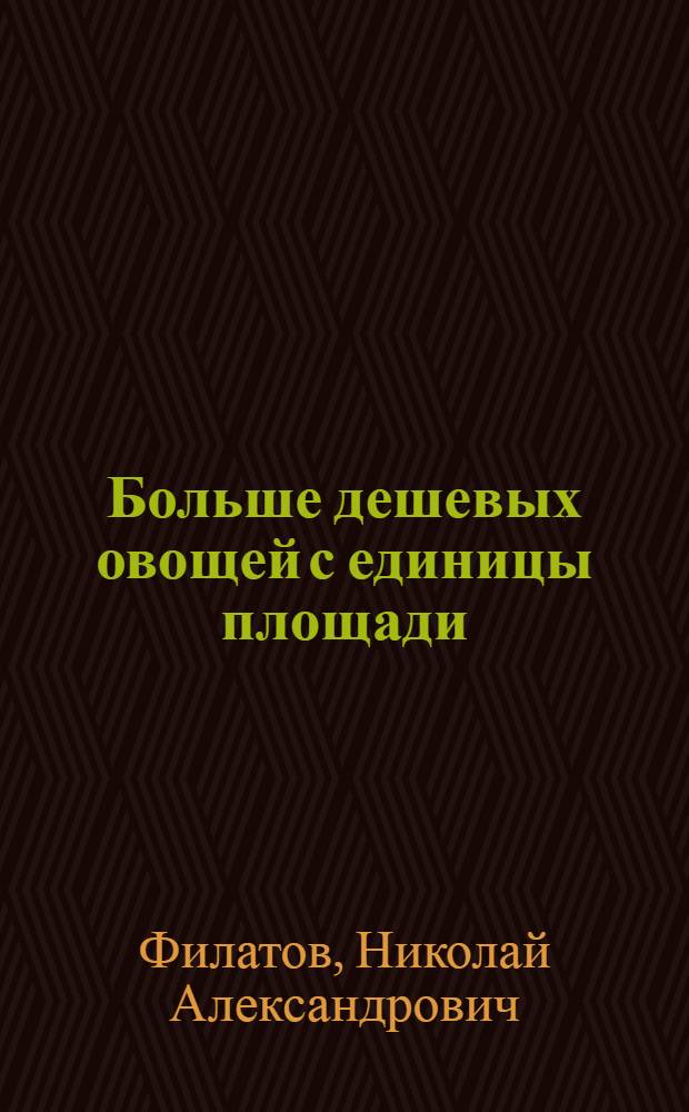 Больше дешевых овощей с единицы площади : Из опыта совхоза им. М. Горького, Моск. обл