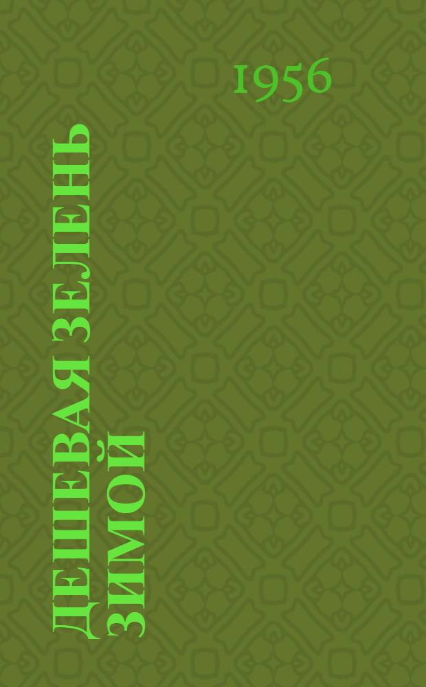 Дешевая зелень зимой : Опыт подмосковного совхоза им. Максима Горького